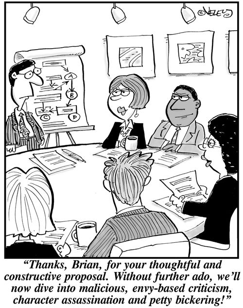 'Thanks, Brian, for your thoughtful and constructive proposal. Without further ado, we'll now dive into malicious, envy-based criticism, character assassination and petty bickering!'