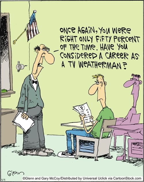 'Once again, you were right only fifty percent of the time, Have you considered a career as a TV weatherman'