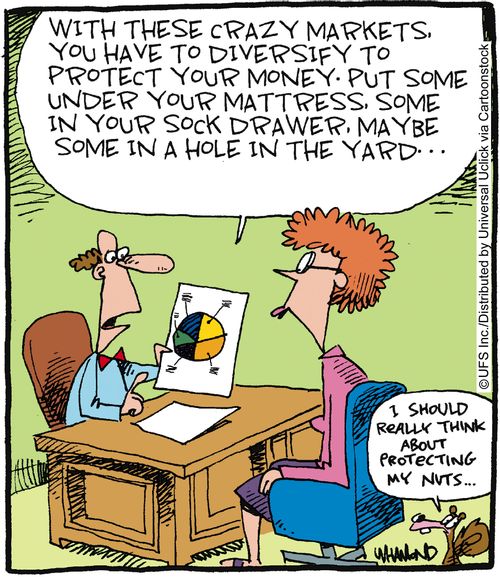 'With these crazy markets, you have to diversify to protect your money. Put some under your mattress, some in your sock drawer, maybe some in a hole in the yard...'