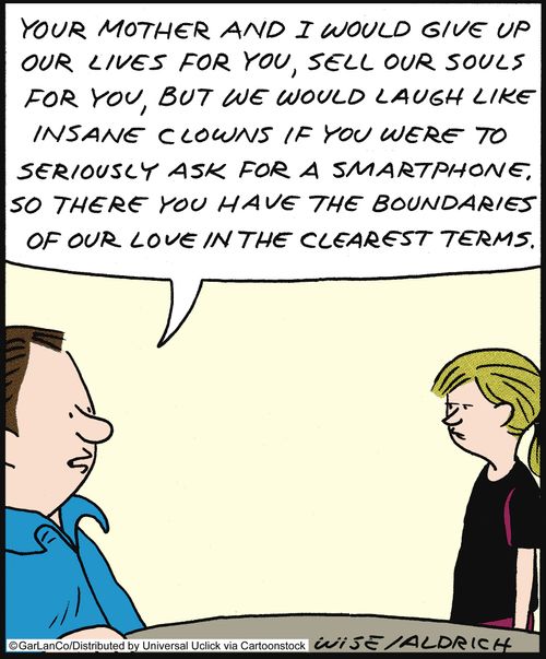 'Your mother and I would give up our lives for you, sell our souls for you, but we would laugh like insane clowns if youwere to seriously ask for a smartphone, so there you have the boundaries of our love in the clearest terms.'