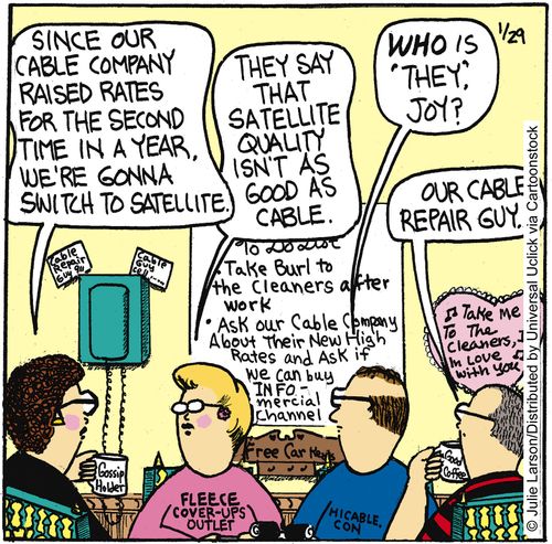 'Since our cable company raised rates for the second time in a year, we're gonna switch to satellite.'