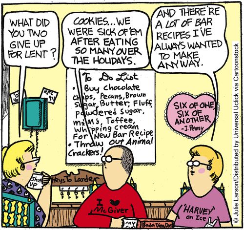 'What did you two give up for lent?' 'Cookies... We are sick of 'em after eating so many over the holidays.' 'And there are a lot of bar recipes I've always wanted to make anyway.'