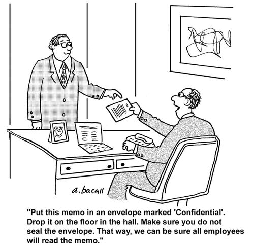 'Put this memo in an envelope marked 'Confidential'. Drop it on the floor in the hall. Make sure you do not seal the envelope. That way, we can be sure all employees will read the memo.'
