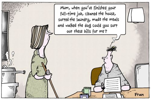 'Mum, when you've finished your full-time job, cleaned the house, sorted the laundry, made the meals and walked the dog could you sort out these bills for me?'