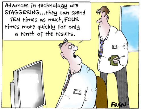 'Advances in technology are staggering...they can spend ten times as much, four times more quickly for only a tenth of the results.'