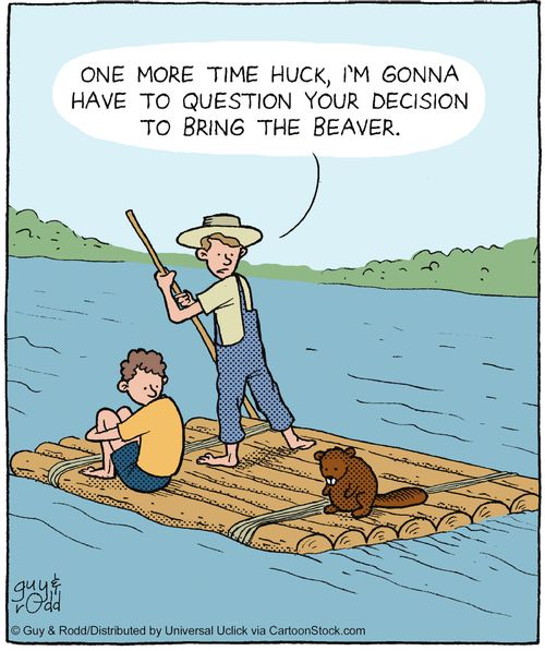 'One more time Huck, I'm gonna have to question your decision to bring the beaver.'