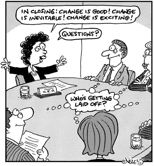 Boss: 'Change is good!'  Employees: 'Who's getting fired?'