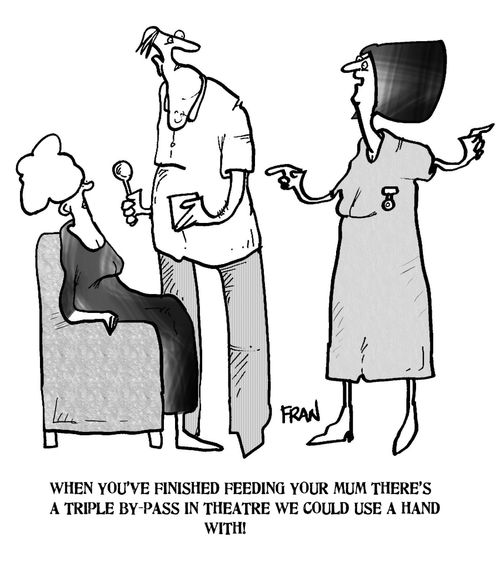 'When you've finished feeding your mum there's a triple by-pass in theatre we could use a hand with!'
