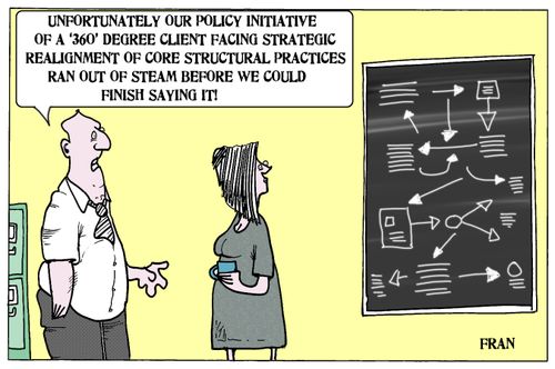 'Unfortunately our policy initiative of a '360' degree client facing strategic realignment of core structural...'