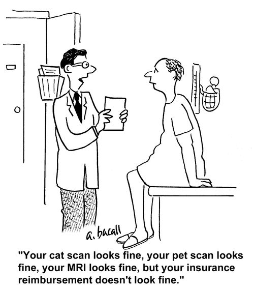 'Your cat scan looks fine, your pet scan looks fine, your MRI looks fine, but your insurance reimbursement doesn't look fine.'