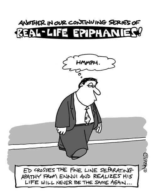 Real Life Epiphanies: Ed crosses the fine line separating apathy from ennui, and realizes his life will never be the same again...