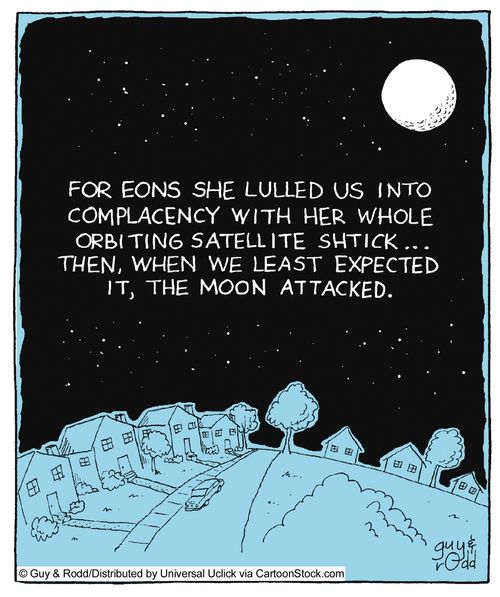For eons she lulled us into complacency with her whole orbiting satellite shtick... then, when we least expected it, the moon attacked.