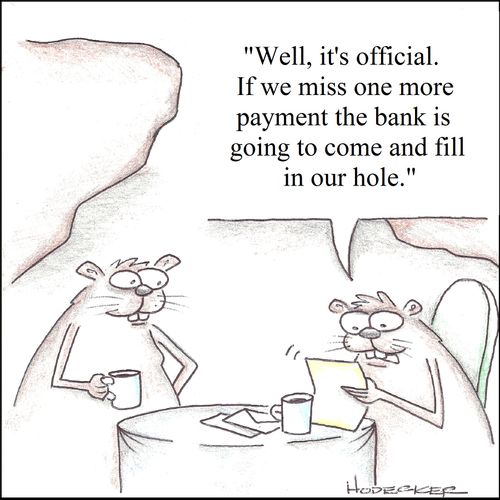 'Well, it's official. If we miss one more payment the bank is going to come and fill in our hole.'