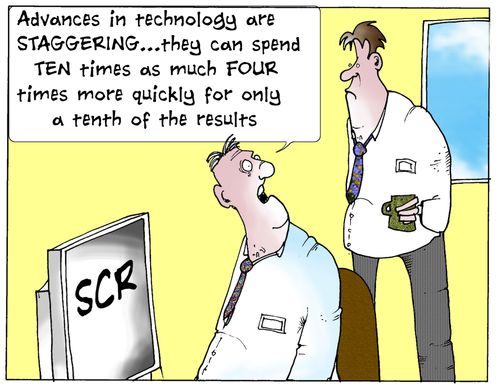 'Advances in technology are staggering...they can spend ten times as much four times more quickly for only a tenth of the results.'