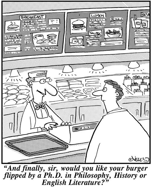 'And finally, sir, would you like your burger flipped by a Ph.D. in Philosophy, History or English Literature?'