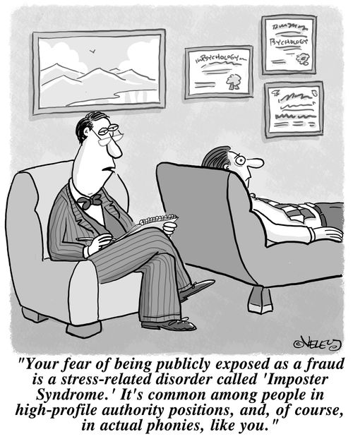 'Your fear of being publicly exposed as a fraud is a stress-related disorder called 'Imposter Syndrome.' It's common among people in high-profile authority positions, and, of course, in actual phonies like you!'