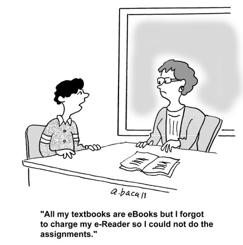 'All my textbooks are ebooks but I forgot to charge my e-Reader so I could not do the assignments.'
