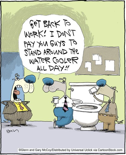 'Get back to work. I don't pay you guys to stand around the water cooler all day.'