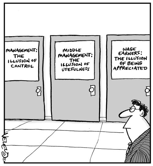 Management: The illusion of control. Middle Management: The illusion of Usefulness. Wage Earners: The Illusion of Being Appreciated.