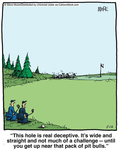 'This hole is real deceptive. It's wide and straight and not much of a challenge -- until you get up near that pack of pit bulls.'