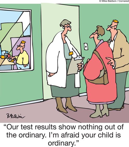 'Our test results show nothing out of the ordinary. I'm afraid your child is ordinary.'