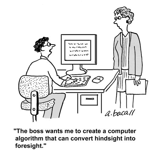 'The boss wants me to create a computer algorithm that can convert hindsight into foresight.'