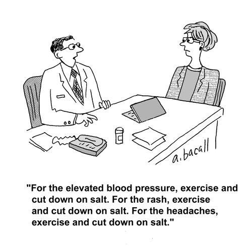 'For the elevated blood pressure, exercise and cut down on salt. For the rash, exercise and cut down on salt. For the headaches, exercise and cut down on salt.'