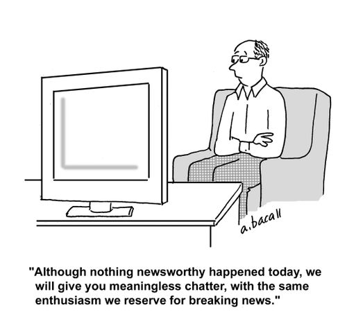 'Although nothing newsworthy happened today, we will give you meaningless chatter, with the same enthusiasm we reserve for breaking news.'