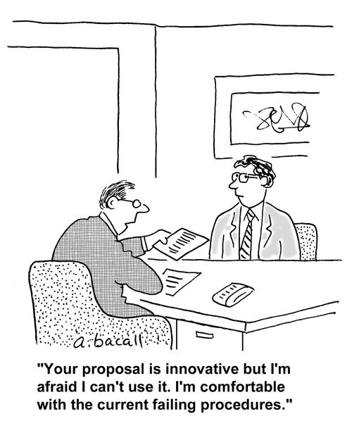 'Your proposal is innovative but I'm afraid I can't use it. I'm comfortable with the current failing procedures.'