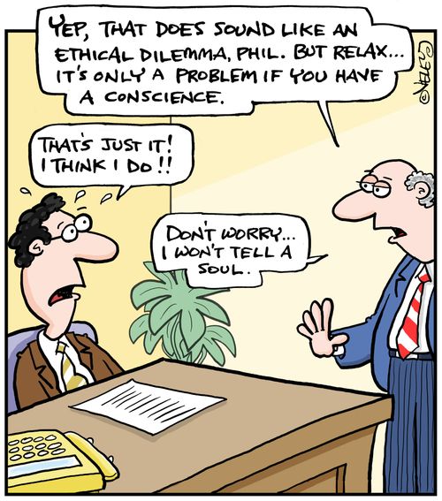'Yep, that does sound like an ethical dilemma, Phil. But relax... it's only a problem if you have a conscience.' 'That's just it! I think I do!!' 'Don't worry, I won't tell a soul.'
