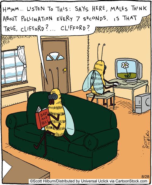 Hmmm... Listen to this: Says here, males think about pollination every 7 seconds. Is that true, Clifford?... Clifford?