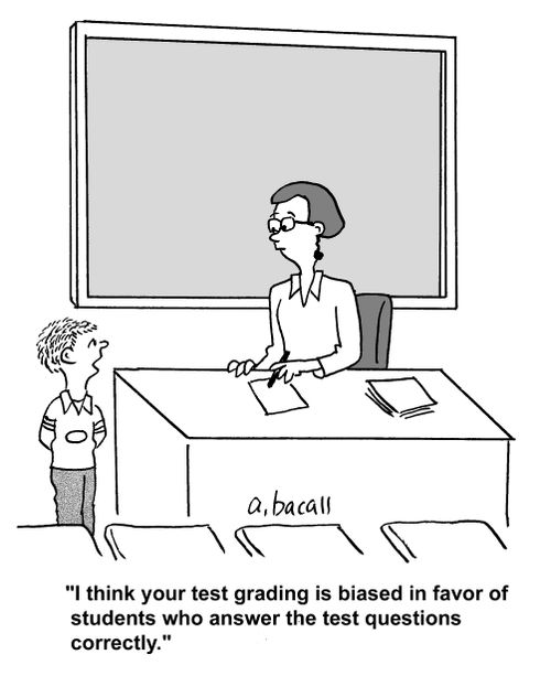 'I think your test grading is biased in favor of students who answer the test questions correctly.'