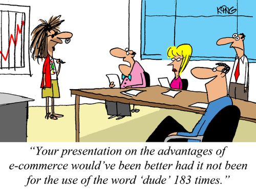 'Your presentation on the advantages of e-commerce would've been better had it not been for the use of the word 'dude' 183 times.'