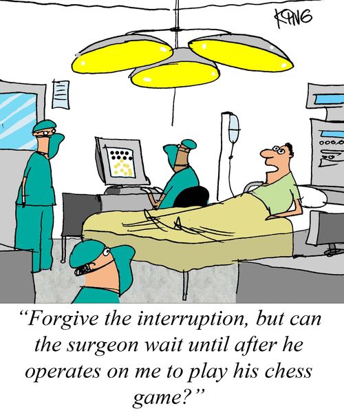 'Forgive the interruption, but can the surgeon wait until after he operates on me to play his chess.'