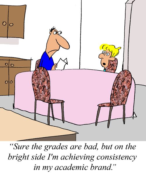 'Sure the grades are bad, but on the bright side I'm achieving consistency in my academic brand.'