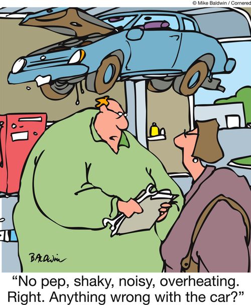 'No pep, shaky, noisy, overheating. Right. Anything wrong with the car?'