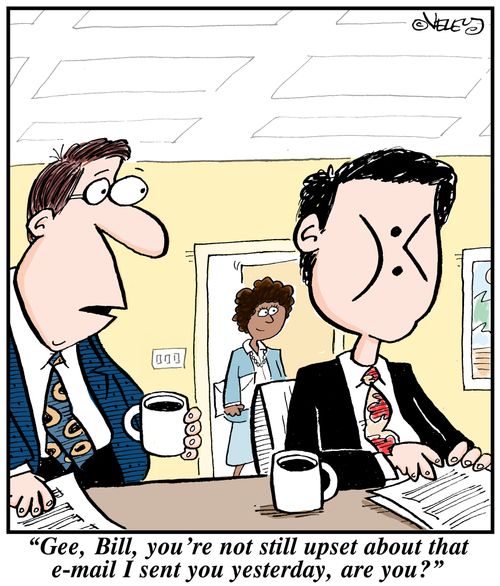 'Gee, Bill, you're not still upset about that e-mail I sent you yesterday, are you?'