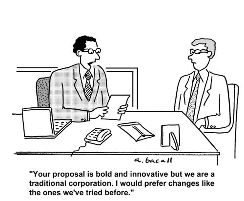 Your proposal is bold and innovative but we are a traditional corporation. I would prefer changes like the ones we've tried before