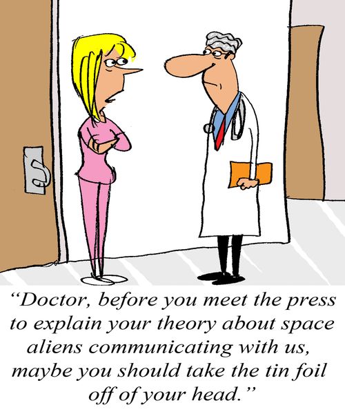 'Doctor, before you meet the press to explain your theory about space aliens communicating with us, maybe you should take the tin foil off of your head.'