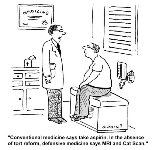 'Conventional medicine says take an aspirin. In the absence of tort reform, defensive medicine says MRI and Cat Scan.'