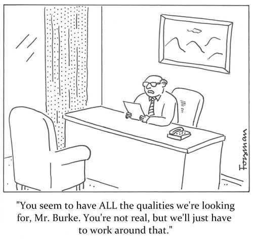 'You seem to have ALL the qualities we're looking for, Mr. Burke. You're not real, but we'll just have to work around that.'