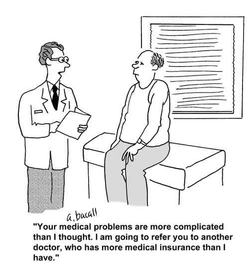 'Your medical problems are more complicated than I thought. I am going to refer you to another doctor, who has more medical insurance than I have.'