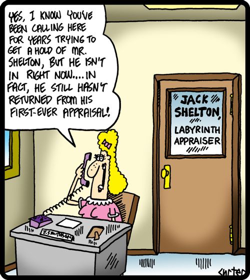 'Yes, I know you've been calling here for years trying to get a hold of Mr. Shelton, but he isn't in right now. . . he hasn't returned from his first-ever appraisal!'
