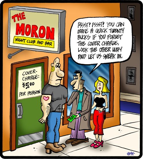 The Moron Nightclub: 'Psst! Psst! You can make a quick twenty bucks if you forget the cover charge, look the other way and let us sneak in.'