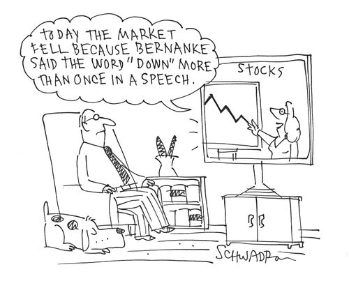 'Today the market fell because Bernanke said the word 'down' more than once in a speech.'