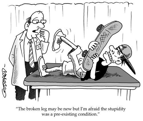 'The broken leg may be new but I'm afraid the stupidity was a pre-existing condition.'