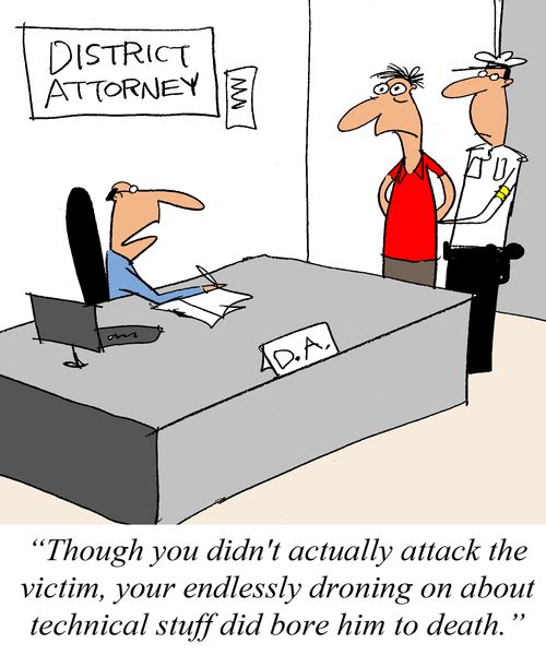 'Though you didn't actually attack the victim, your endlessly droning on about technical stuff did bore him to death.'
