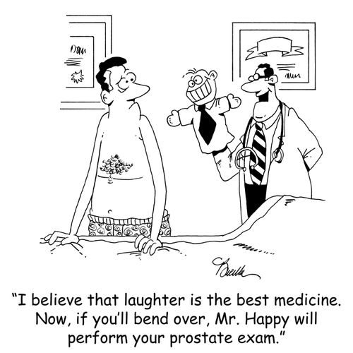 'I believe that laughter is the best medicine. Now, if you'll bend over, Mr. Happy will perform your prostate exam.'