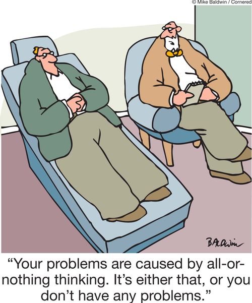 'Your problems are caused by all-or- nothing thinking. It's either that, or you don't have any problems.'