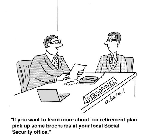 'If you want to learn more about our retirement plan, pick up some brochures at your local Social Security office.'